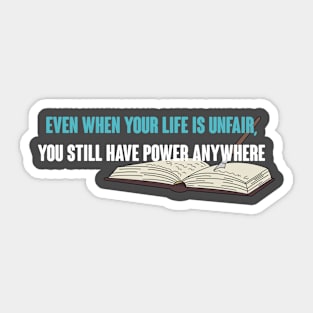 Even When Your Life is Unfair, You Still Have Power Anywhere Sticker
